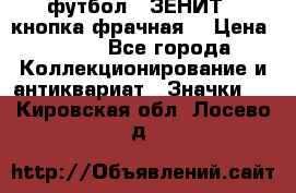 1.1) футбол : ЗЕНИТ  (кнопка фрачная) › Цена ­ 330 - Все города Коллекционирование и антиквариат » Значки   . Кировская обл.,Лосево д.